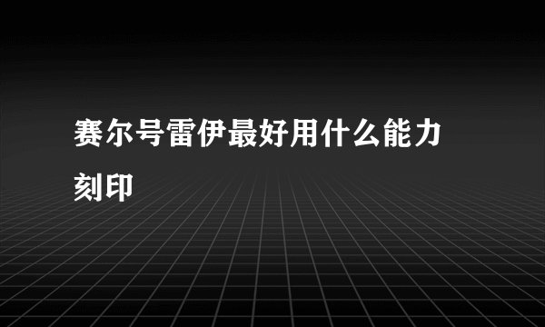 赛尔号雷伊最好用什么能力 刻印