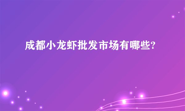 成都小龙虾批发市场有哪些?