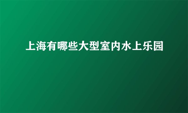 上海有哪些大型室内水上乐园