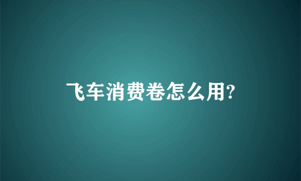 飞车消费卷怎么用?