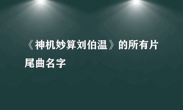 《神机妙算刘伯温》的所有片尾曲名字