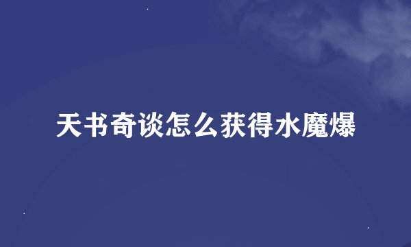 天书奇谈怎么获得水魔爆