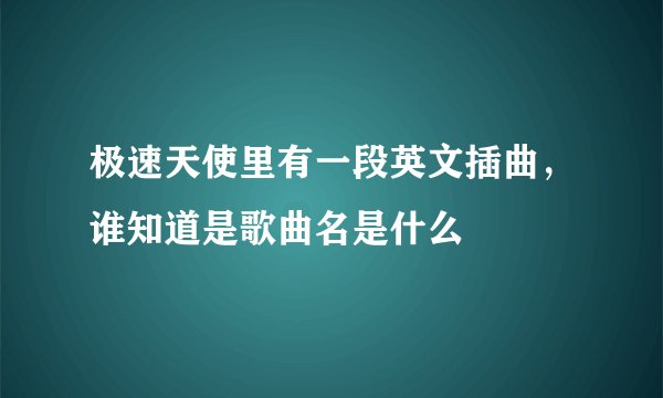 极速天使里有一段英文插曲，谁知道是歌曲名是什么