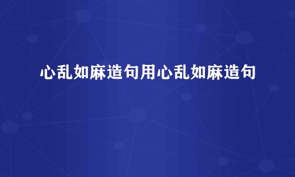 心乱如麻造句用心乱如麻造句