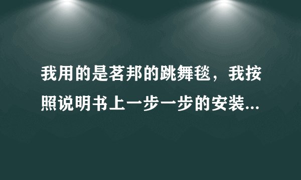 我用的是茗邦的跳舞毯，我按照说明书上一步一步的安装了，但是用的时候里面却没有歌曲！