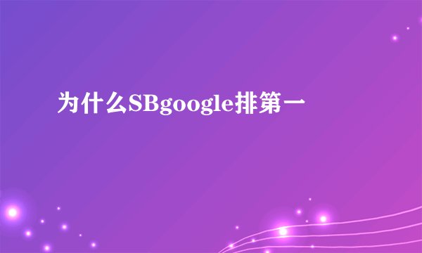 为什么SBgoogle排第一