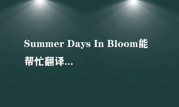 Summer Days In Bloom能帮忙翻译下中文版的歌词吗?