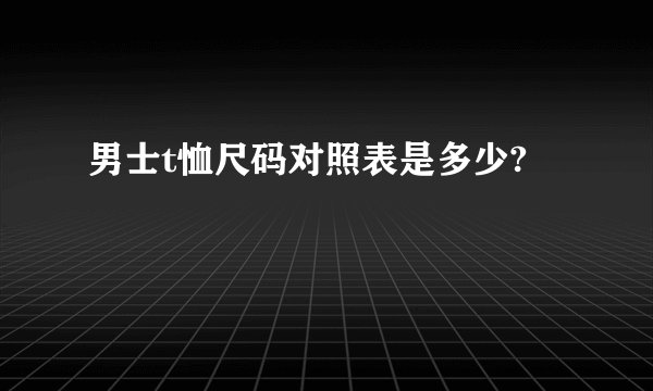 男士t恤尺码对照表是多少?