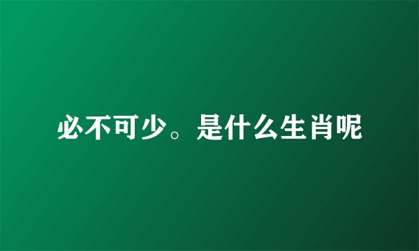 必不可少。是什么生肖呢
