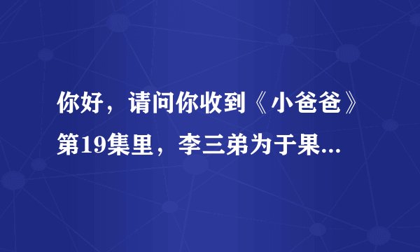你好，请问你收到《小爸爸》第19集里，李三弟为于果设计的那件蓝色西装了吗？