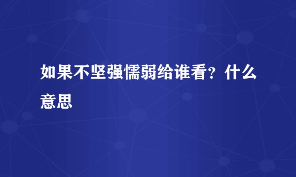 如果不坚强懦弱给谁看？什么意思