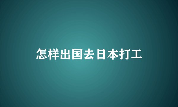 怎样出国去日本打工