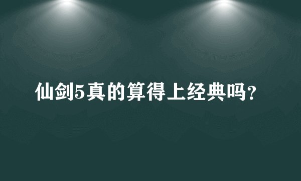 仙剑5真的算得上经典吗？