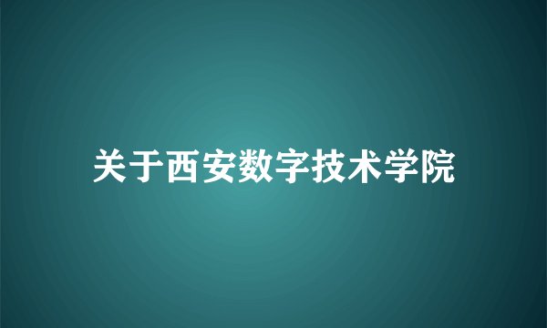 关于西安数字技术学院