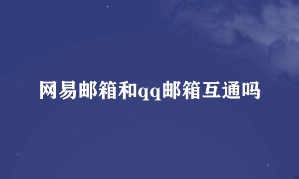 网易邮箱和qq邮箱互通吗