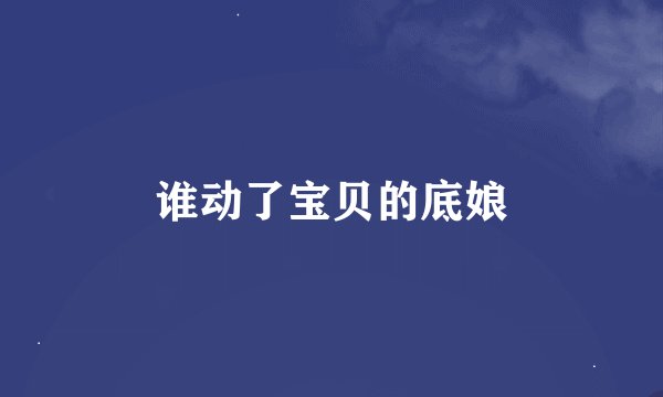 谁动了宝贝的底娘