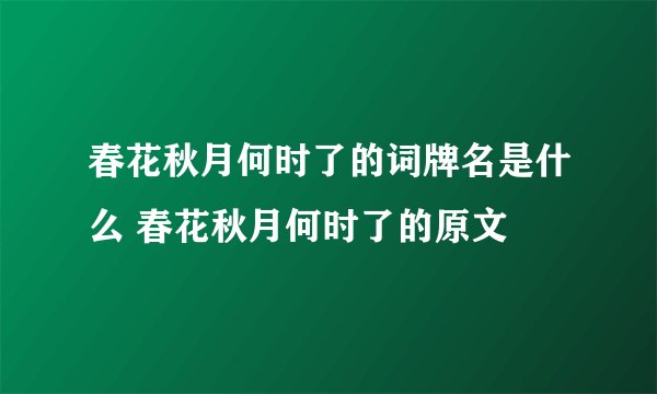 春花秋月何时了的词牌名是什么 春花秋月何时了的原文