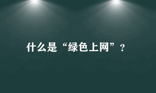 什么是“绿色上网”？