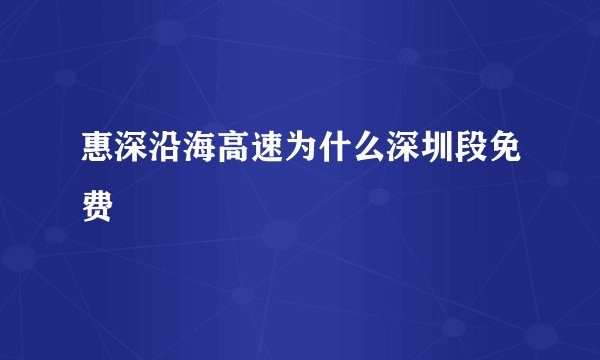 惠深沿海高速为什么深圳段免费