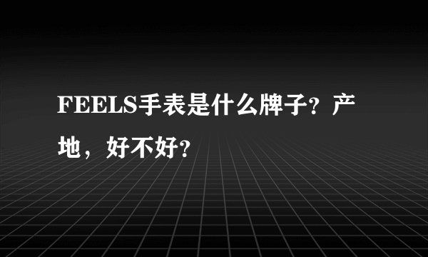 FEELS手表是什么牌子？产地，好不好？