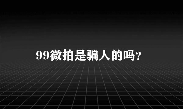 99微拍是骗人的吗？