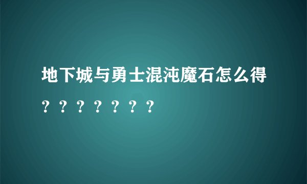 地下城与勇士混沌魔石怎么得？？？？？？？