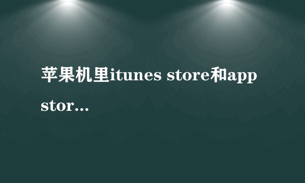 苹果机里itunes store和app store有啥区别？。。