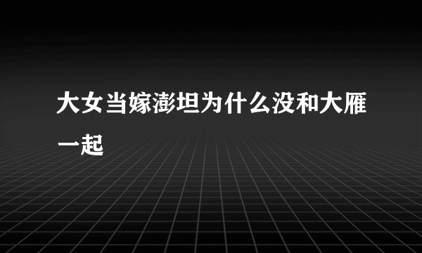 大女当嫁澎坦为什么没和大雁一起