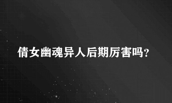 倩女幽魂异人后期厉害吗？