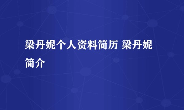 梁丹妮个人资料简历 梁丹妮简介