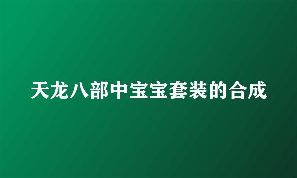 天龙八部中宝宝套装的合成