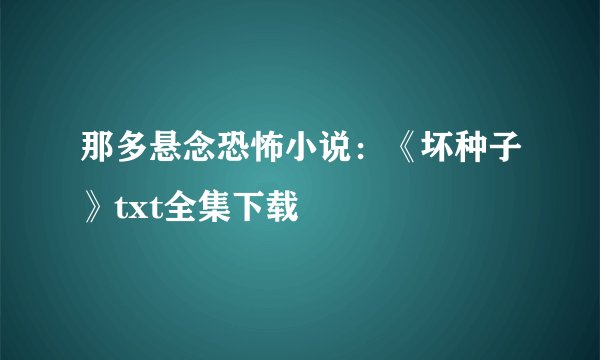 那多悬念恐怖小说:《坏种子》txt全集下载