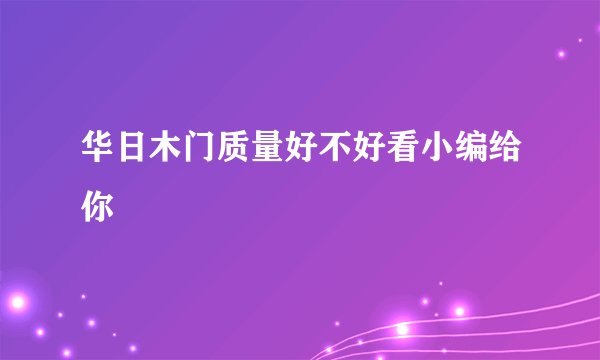 华日木门质量好不好看小编给你