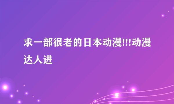 求一部很老的日本动漫!!!动漫达人进