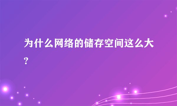 为什么网络的储存空间这么大?