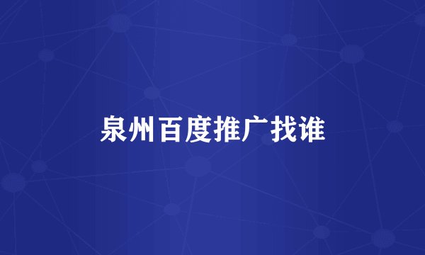 泉州百度推广找谁