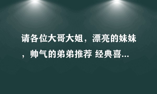 请各位大哥大姐，漂亮的妹妹，帅气的弟弟推荐 经典喜剧电影！