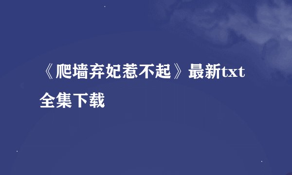 《爬墙弃妃惹不起》最新txt全集下载