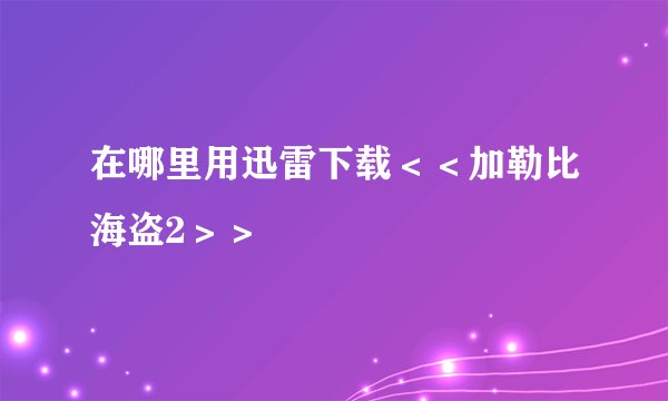 在哪里用迅雷下载＜＜加勒比海盗2＞＞