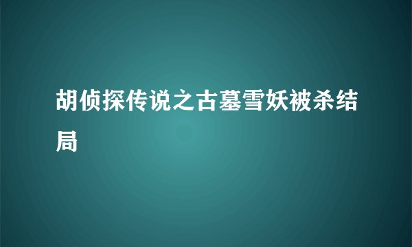 胡侦探传说之古墓雪妖被杀结局