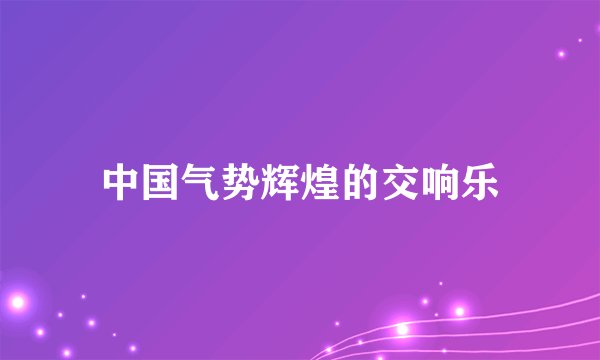 中国气势辉煌的交响乐