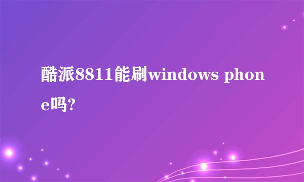酷派8811能刷windows phone吗?