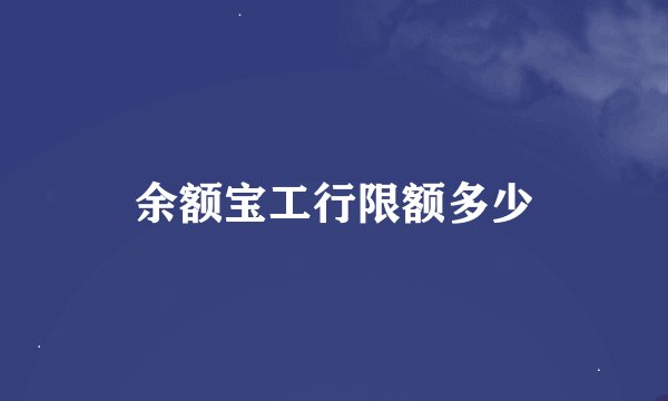 余额宝工行限额多少