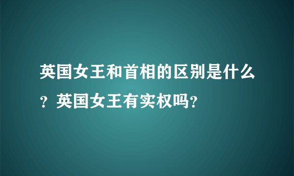 英国女王和首相的区别是什么？英国女王有实权吗？