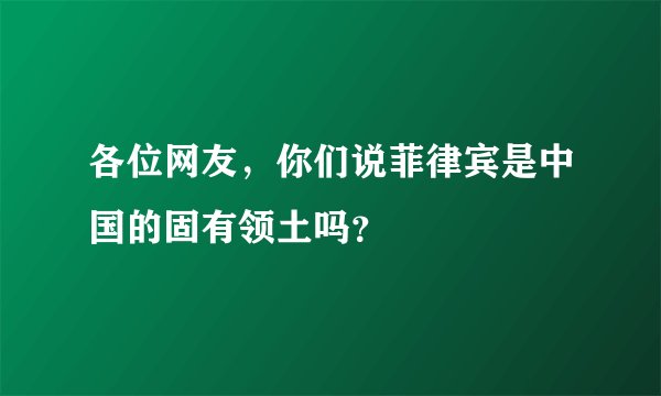 各位网友，你们说菲律宾是中国的固有领土吗？
