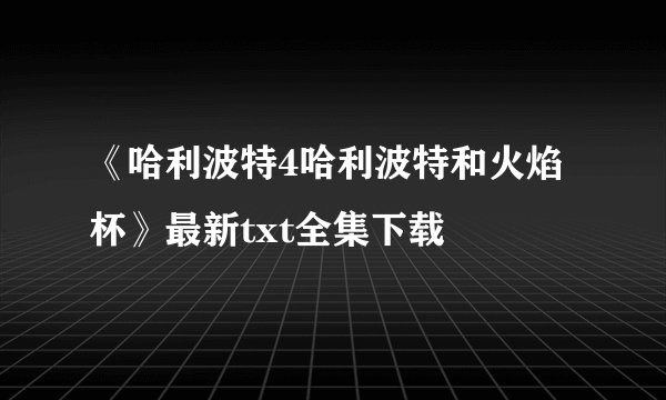 《哈利波特4哈利波特和火焰杯》最新txt全集下载