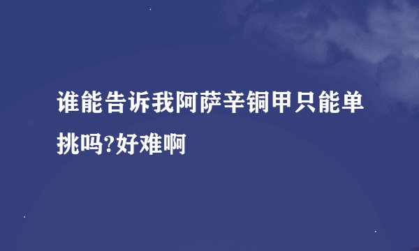 谁能告诉我阿萨辛铜甲只能单挑吗?好难啊