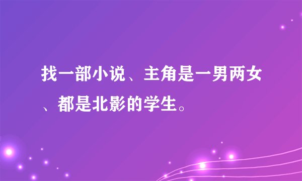 找一部小说、主角是一男两女、都是北影的学生。