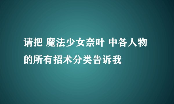 请把 魔法少女奈叶 中各人物的所有招术分类告诉我