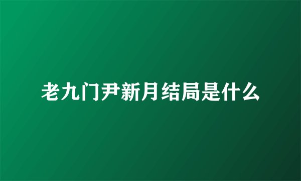 老九门尹新月结局是什么